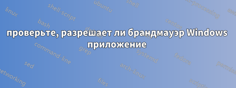 проверьте, разрешает ли брандмауэр Windows приложение