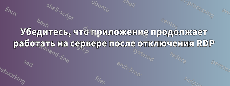 Убедитесь, что приложение продолжает работать на сервере после отключения RDP