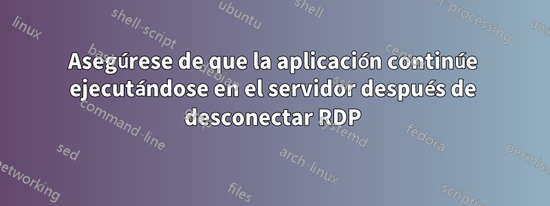 Asegúrese de que la aplicación continúe ejecutándose en el servidor después de desconectar RDP