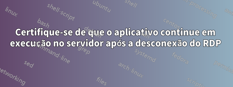 Certifique-se de que o aplicativo continue em execução no servidor após a desconexão do RDP