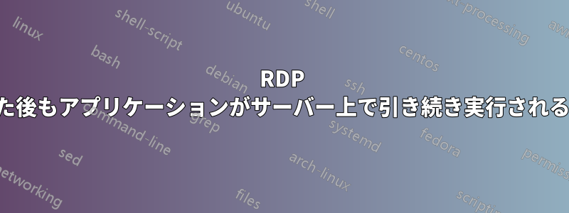 RDP が切断された後もアプリケーションがサーバー上で引き続き実行されるようにする