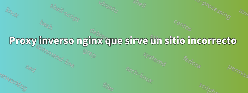 Proxy inverso nginx que sirve un sitio incorrecto