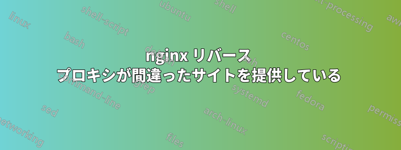 nginx リバース プロキシが間違ったサイトを提供している