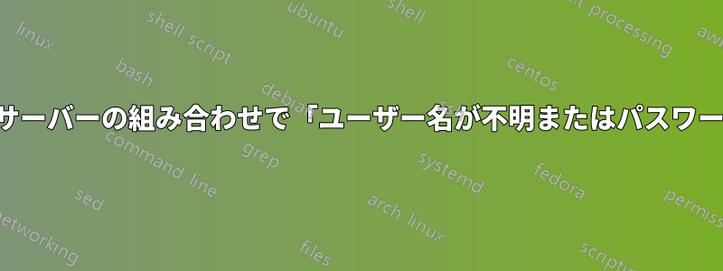 特定のクライアント、サーバーの組み合わせで「ユーザー名が不明またはパスワードが間違っています」