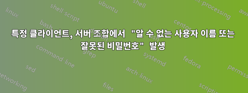 특정 클라이언트, 서버 조합에서 "알 수 없는 사용자 이름 또는 잘못된 비밀번호" 발생