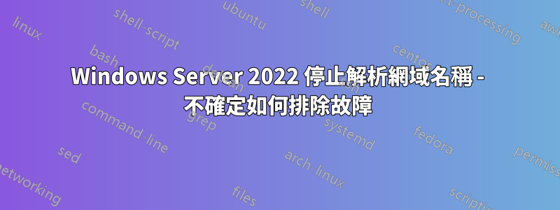Windows Server 2022 停止解析網域名稱 - 不確定如何排除故障