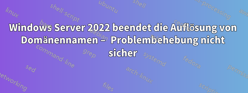 Windows Server 2022 beendet die Auflösung von Domänennamen – Problembehebung nicht sicher