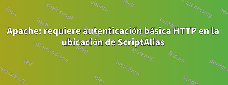 Apache: requiere autenticación básica HTTP en la ubicación de ScriptAlias
