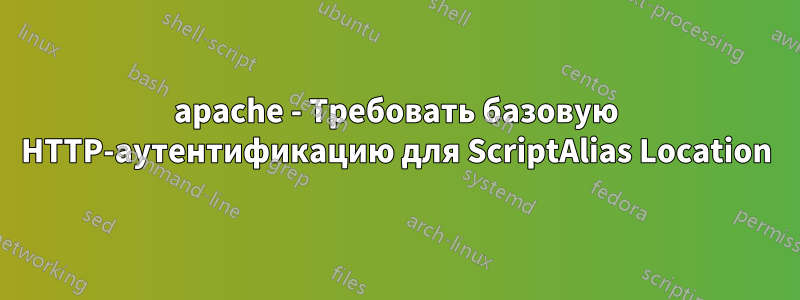 apache - Требовать базовую HTTP-аутентификацию для ScriptAlias ​​Location