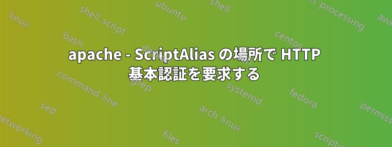 apache - ScriptAlias の場所で HTTP 基本認証を要求する