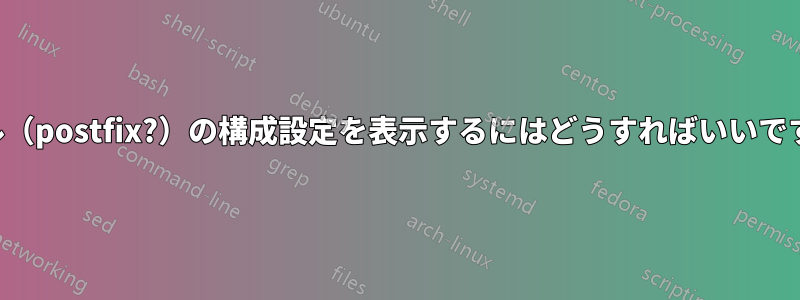 メール（postfix?）の構成設定を表示するにはどうすればいいですか？