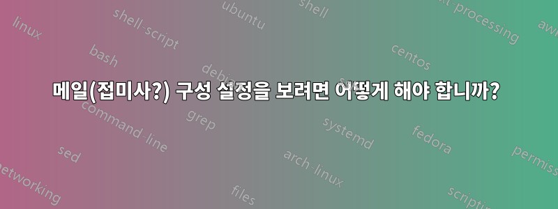 메일(접미사?) 구성 설정을 보려면 어떻게 해야 합니까?