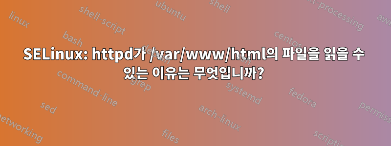SELinux: httpd가 /var/www/html의 파일을 읽을 수 있는 이유는 무엇입니까?