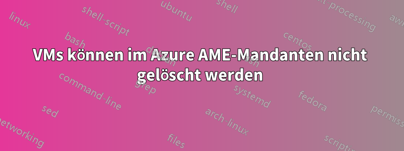 VMs können im Azure AME-Mandanten nicht gelöscht werden