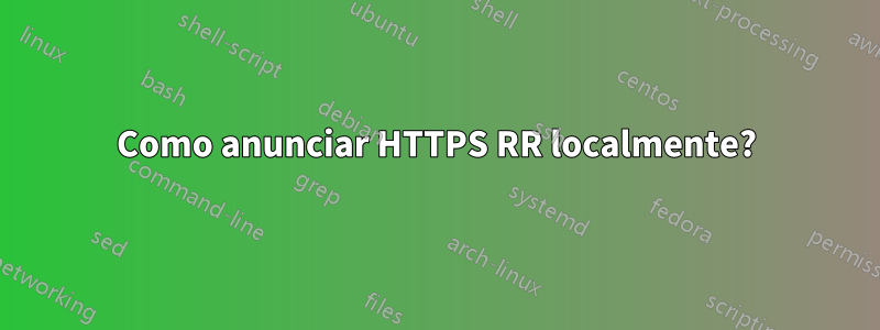 Como anunciar HTTPS RR localmente?