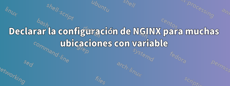 Declarar la configuración de NGINX para muchas ubicaciones con variable