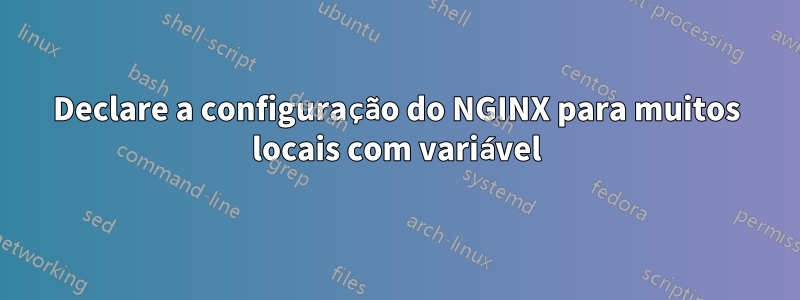 Declare a configuração do NGINX para muitos locais com variável