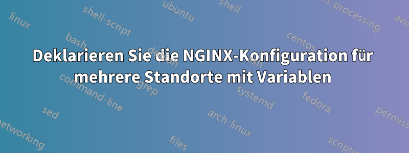 Deklarieren Sie die NGINX-Konfiguration für mehrere Standorte mit Variablen