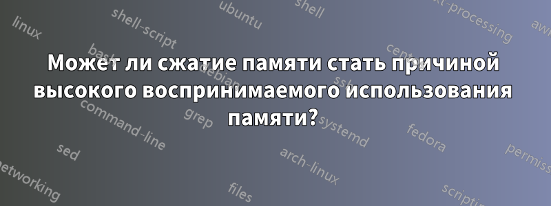 Может ли сжатие памяти стать причиной высокого воспринимаемого использования памяти?