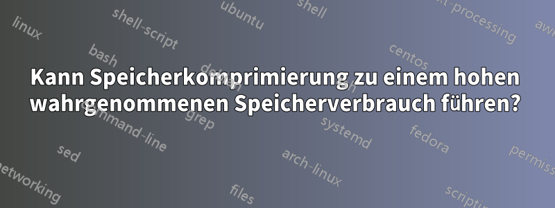 Kann Speicherkomprimierung zu einem hohen wahrgenommenen Speicherverbrauch führen?