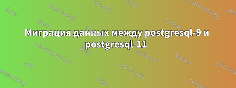 Миграция данных между postgresql-9 и postgresql-11 