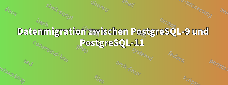 Datenmigration zwischen PostgreSQL-9 und PostgreSQL-11