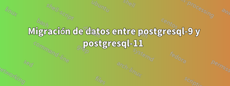 Migración de datos entre postgresql-9 y postgresql-11 
