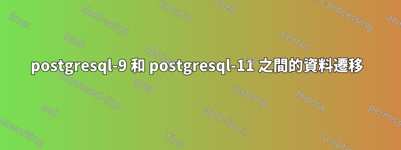 postgresql-9 和 postgresql-11 之間的資料遷移 