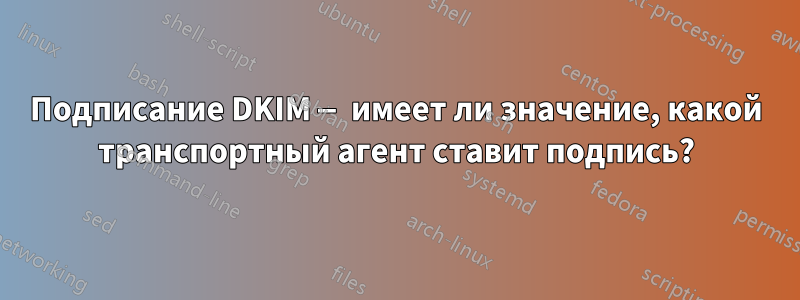 Подписание DKIM — имеет ли значение, какой транспортный агент ставит подпись?
