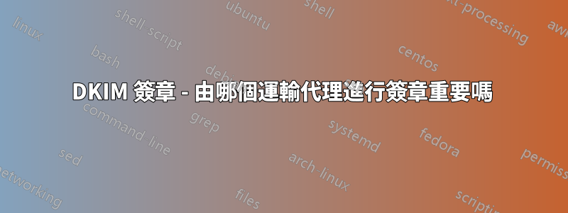 DKIM 簽章 - 由哪個運輸代理進行簽章重要嗎