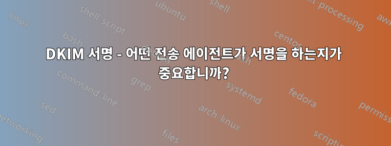 DKIM 서명 - 어떤 전송 에이전트가 서명을 하는지가 중요합니까?