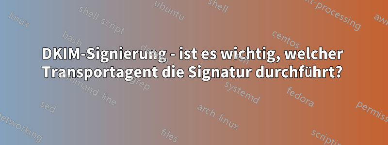 DKIM-Signierung - ist es wichtig, welcher Transportagent die Signatur durchführt?