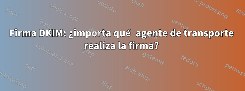 Firma DKIM: ¿importa qué agente de transporte realiza la firma?