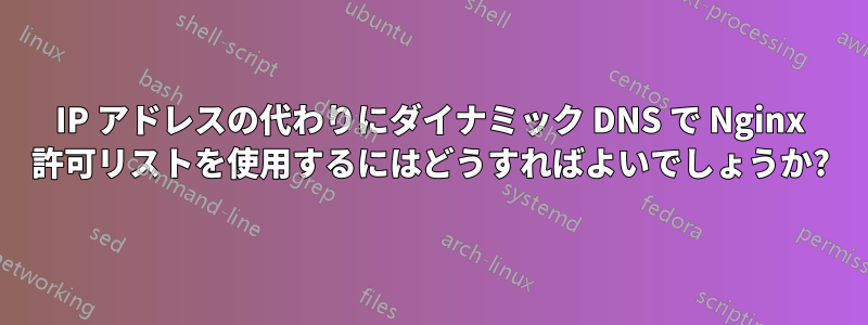 IP アドレスの代わりにダイナミック DNS で Nginx 許可リストを使用するにはどうすればよいでしょうか?