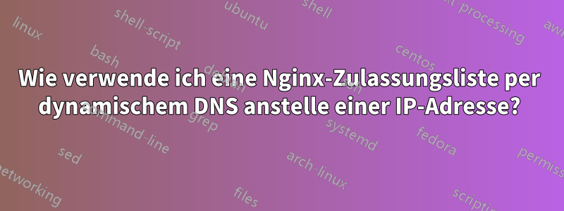 Wie verwende ich eine Nginx-Zulassungsliste per dynamischem DNS anstelle einer IP-Adresse?