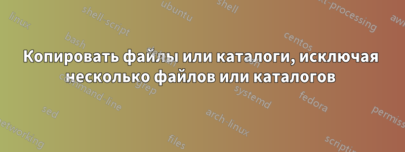Копировать файлы или каталоги, исключая несколько файлов или каталогов