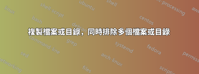複製檔案或目錄，同時排除多個檔案或目錄