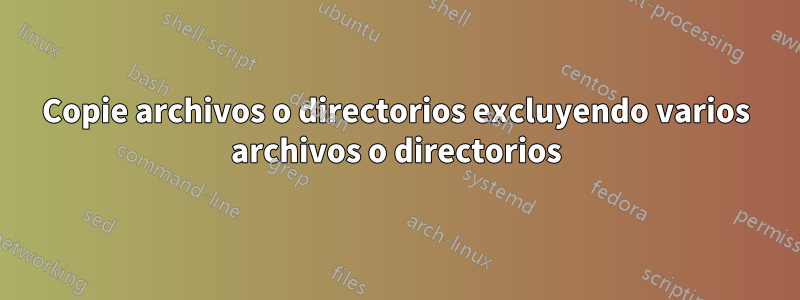 Copie archivos o directorios excluyendo varios archivos o directorios