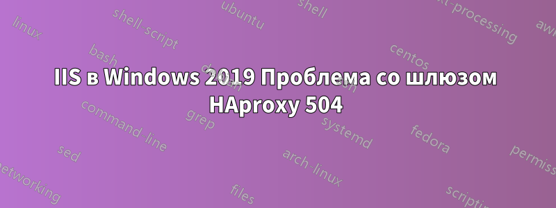 IIS в Windows 2019 Проблема со шлюзом HAproxy 504