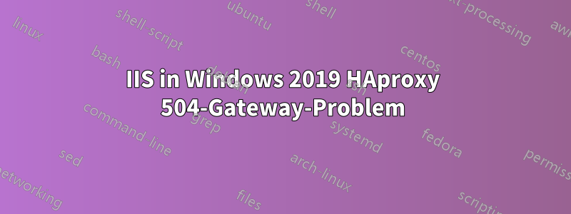 IIS in Windows 2019 HAproxy 504-Gateway-Problem