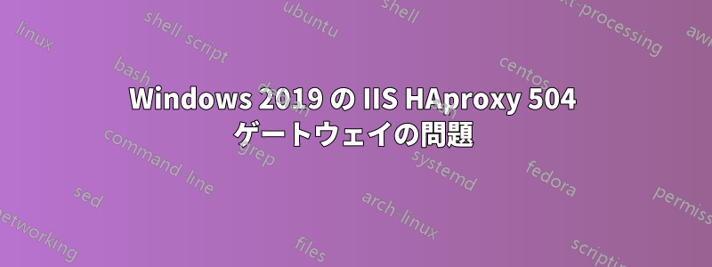 Windows 2019 の IIS HAproxy 504 ゲートウェイの問題