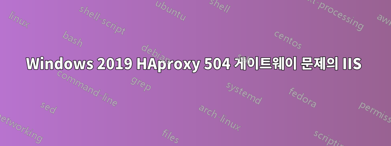 Windows 2019 HAproxy 504 게이트웨이 문제의 IIS