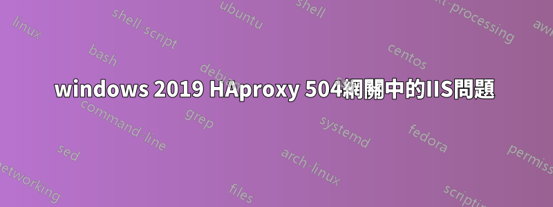 windows 2019 HAproxy 504網關中的IIS問題