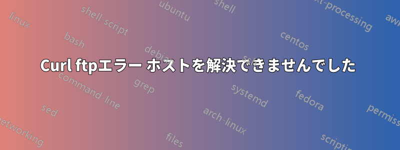 Curl ftpエラー ホストを解決できませんでした