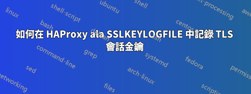 如何在 HAProxy ala SSLKEYLOGFILE 中記錄 TLS 會話金鑰