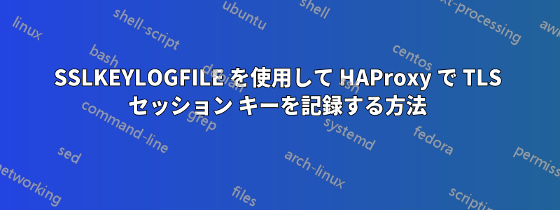 SSLKEYLOGFILE を使用して HAProxy で TLS セッション キーを記録する方法
