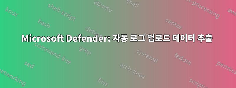 Microsoft Defender: 자동 로그 업로드 데이터 추출
