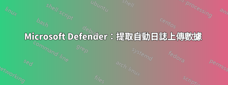 Microsoft Defender：提取自動日誌上傳數據