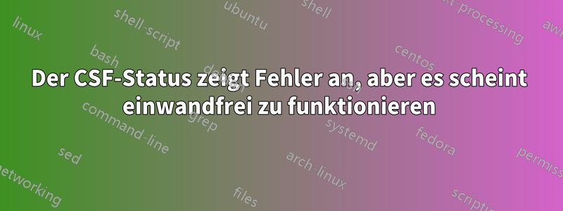 Der CSF-Status zeigt Fehler an, aber es scheint einwandfrei zu funktionieren