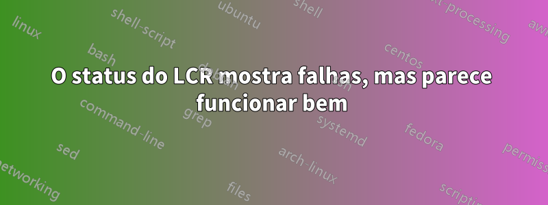 O status do LCR mostra falhas, mas parece funcionar bem